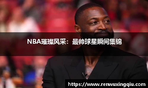 NBA璀璨风采：最帅球星瞬间集锦