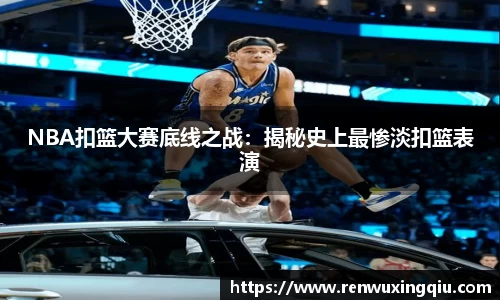 NBA扣篮大赛底线之战：揭秘史上最惨淡扣篮表演