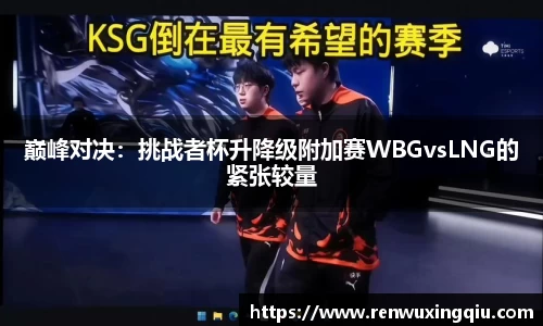 巅峰对决：挑战者杯升降级附加赛WBGvsLNG的紧张较量