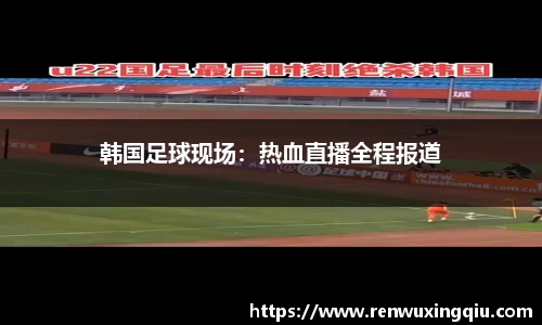 韩国足球现场：热血直播全程报道